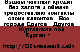 Выдам частный кредит без залога и обмана предоставляю контакты своих клиентов - Все города Другое » Другое   . Курганская обл.,Курган г.